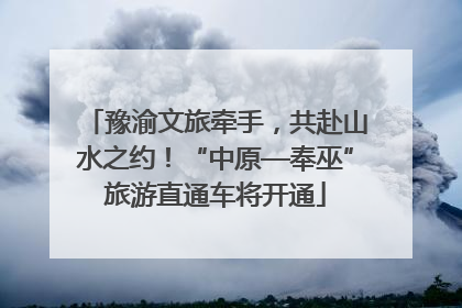 豫渝文旅牵手，共赴山水之约！“中原—奉巫”旅游直通车将开通