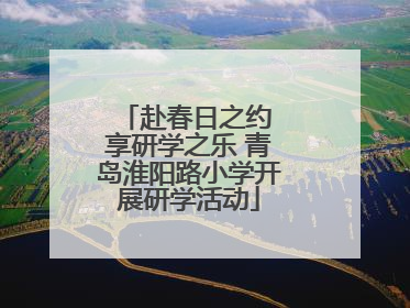 赴春日之约 享研学之乐 青岛淮阳路小学开展研学活动