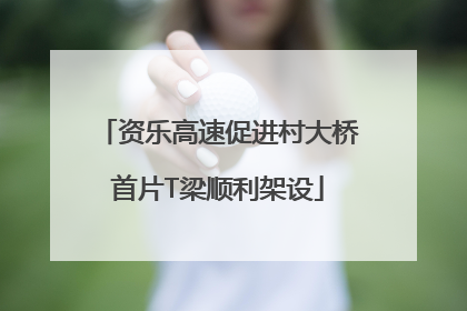 资乐高速促进村大桥首片T梁顺利架设
