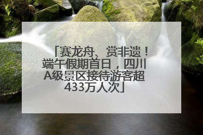 赛龙舟、赏非遗！端午假期首日，四川A级景区接待游客超433万人次