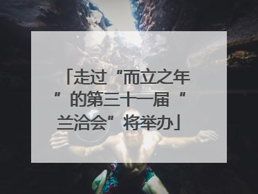 走过“而立之年”的第三十一届“兰洽会”将举办