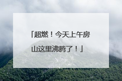 超燃！今天上午房山这里沸腾了！