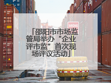 邵阳市市场监管局举办“企业评市监”首次现场评议活动