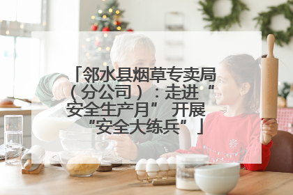 邻水县烟草专卖局（分公司）：走进“安全生产月” 开展“安全大练兵”
