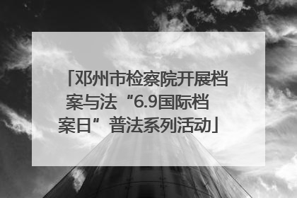 邓州市检察院开展档案与法“6.9国际档案日”普法系列活动