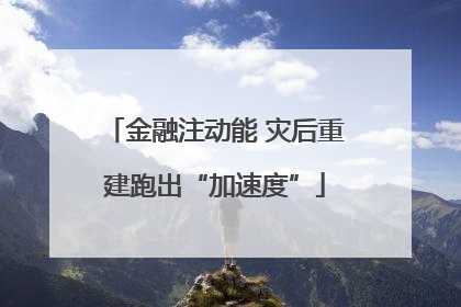 金融注动能 灾后重建跑出“加速度”