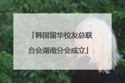 韩国留华校友总联合会湖南分会成立
