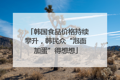 韩国食品价格持续攀升，韩民众“泡面加蛋”得想想