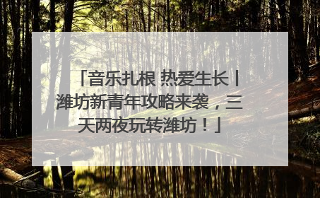 音乐扎根 热爱生长丨潍坊新青年攻略来袭，三天两夜玩转潍坊！