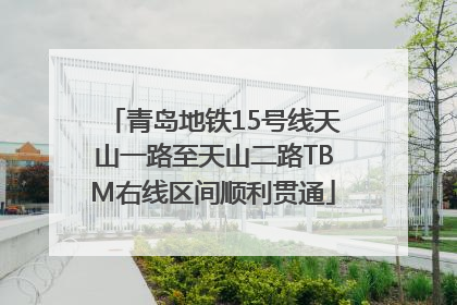 青岛地铁15号线天山一路至天山二路TBM右线区间顺利贯通