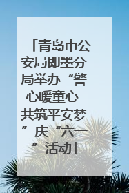 青岛市公安局即墨分局举办“警心暖童心 共筑平安梦”庆“六一”活动