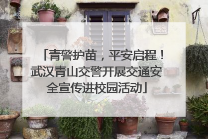 青警护苗，平安启程！武汉青山交警开展交通安全宣传进校园活动
