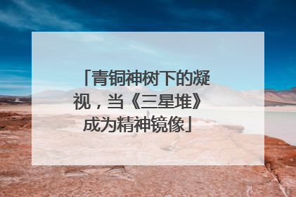 青铜神树下的凝视，当《三星堆》成为精神镜像