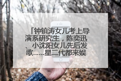 钟镇涛女儿考上导演系研究生，陈奕迅、小沈阳女儿先后发歌……星二代都来娱乐圈上班了