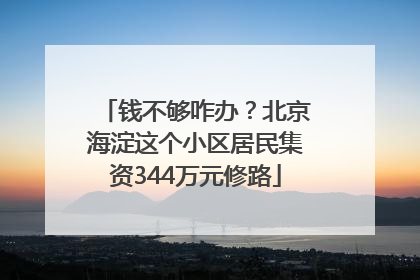 钱不够咋办？北京海淀这个小区居民集资344万元修路