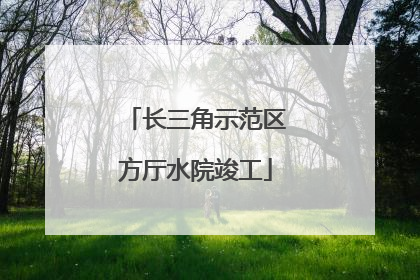 长三角示范区方厅水院竣工