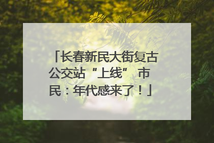长春新民大街复古公交站“上线” 市民：年代感来了！