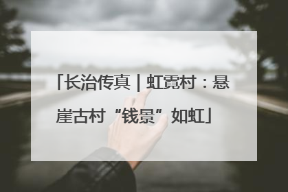 长治传真｜虹霓村：悬崖古村“钱景”如虹