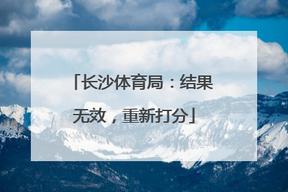 长沙体育局：结果无效，重新打分