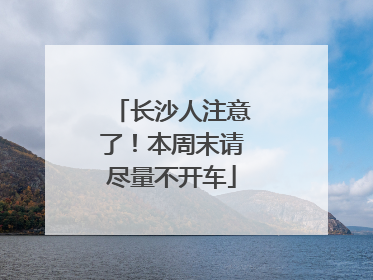 长沙人注意了！本周末请尽量不开车