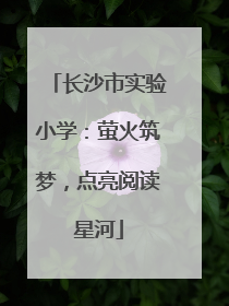 长沙市实验小学：萤火筑梦，点亮阅读星河