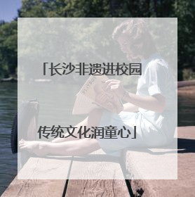 长沙非遗进校园 传统文化润童心