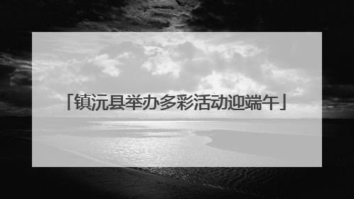 镇沅县举办多彩活动迎端午
