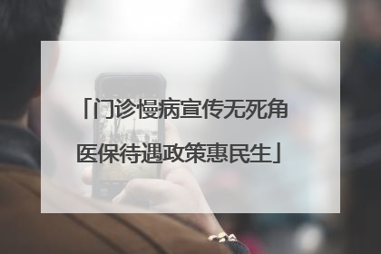 门诊慢病宣传无死角 医保待遇政策惠民生