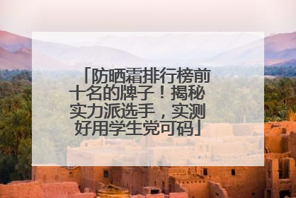 防晒霜排行榜前十名的牌子！揭秘实力派选手，实测好用学生党可码