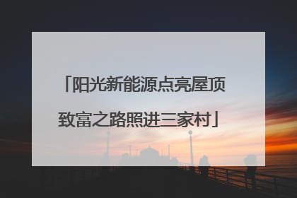 阳光新能源点亮屋顶 致富之路照进三家村