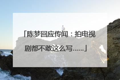 陈梦回应传闻：拍电视剧都不敢这么写……