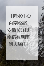降水中心向南收缩 安徽长江以南仍有暴雨到大暴雨