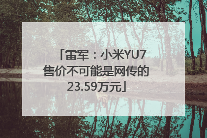 雷军：小米YU7售价不可能是网传的23.59万元