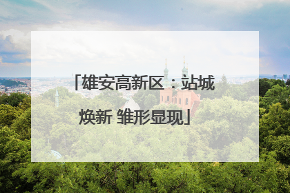 雄安高新区：站城焕新 雏形显现