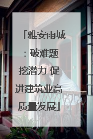 雅安雨城：破难题 挖潜力 促进建筑业高质量发展
