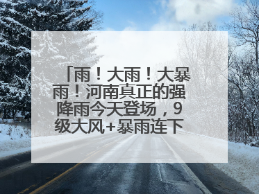 雨！大雨！大暴雨！河南真正的强降雨今天登场，9级大风+暴雨连下3天！