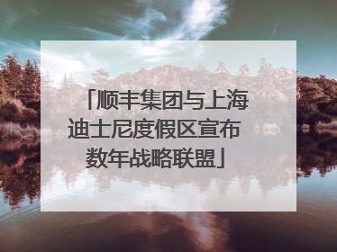 顺丰集团与上海迪士尼度假区宣布数年战略联盟