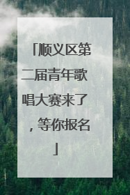 顺义区第二届青年歌唱大赛来了，等你报名