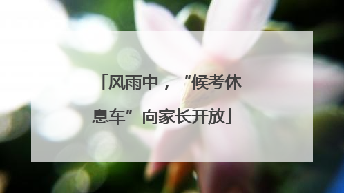 风雨中，“候考休息车”向家长开放
