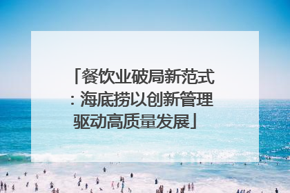 餐饮业破局新范式：海底捞以创新管理驱动高质量发展