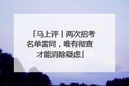 马上评丨两次招考名单雷同，唯有彻查才能消除疑虑