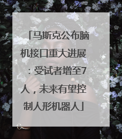 马斯克公布脑机接口重大进展：受试者增至7人，未来有望控制人形机器人