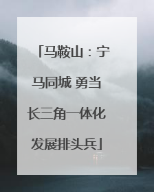 马鞍山：宁马同城 勇当长三角一体化发展排头兵