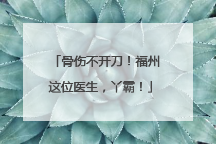 骨伤不开刀！福州这位医生，丫霸！