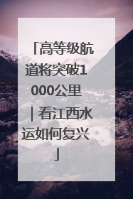 高等级航道将突破1000公里｜看江西水运如何复兴