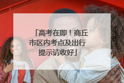 高考在即！商丘市区内考点及出行提示请收好