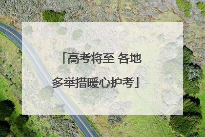 高考将至 各地多举措暖心护考