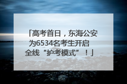 高考首日，东海公安为6534名考生开启全线“护考模式”！
