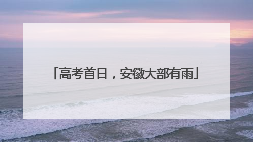 高考首日，安徽大部有雨
