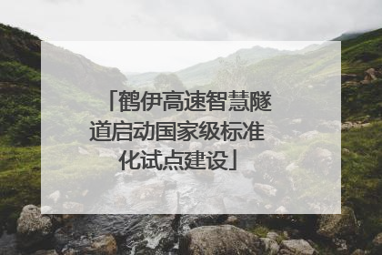 鹤伊高速智慧隧道启动国家级标准化试点建设
